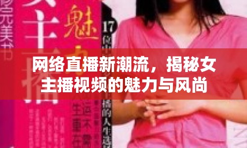 網(wǎng)絡(luò)直播新潮流，揭秘女主播視頻的魅力與風(fēng)尚