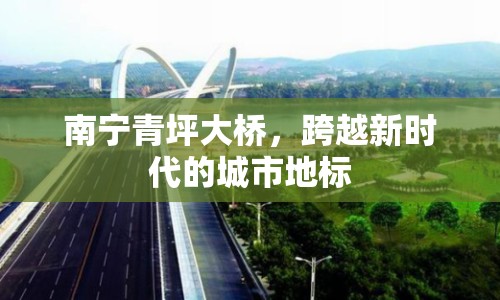 南寧青坪大橋，跨越新時(shí)代的城市地標(biāo)