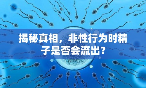 揭秘真相，非性行為時精子是否會流出？