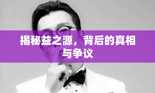 揭秘益之源，背后的真相與爭(zhēng)議