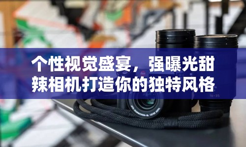個(gè)性視覺(jué)盛宴，強(qiáng)曝光甜辣相機(jī)打造你的獨(dú)特風(fēng)格